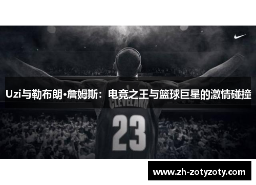 Uzi与勒布朗·詹姆斯：电竞之王与篮球巨星的激情碰撞