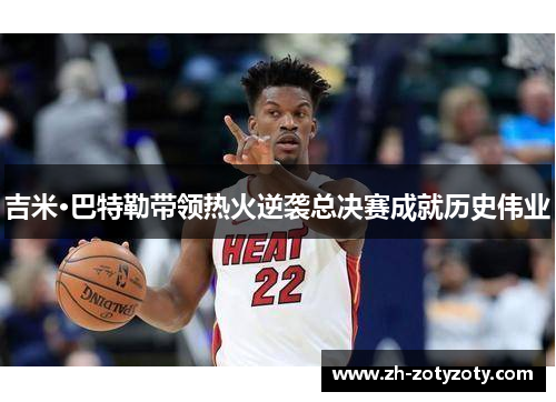 吉米·巴特勒带领热火逆袭总决赛成就历史伟业