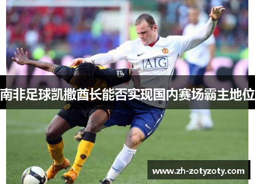 南非足球凯撒酋长能否实现国内赛场霸主地位