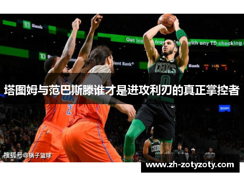 塔图姆与范巴斯滕谁才是进攻利刃的真正掌控者