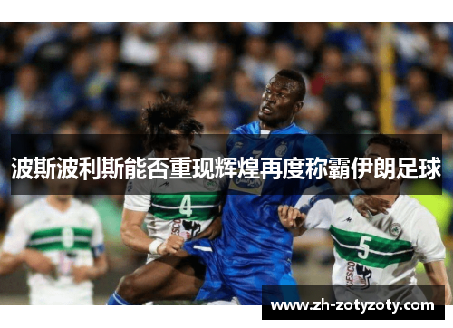 波斯波利斯能否重现辉煌再度称霸伊朗足球