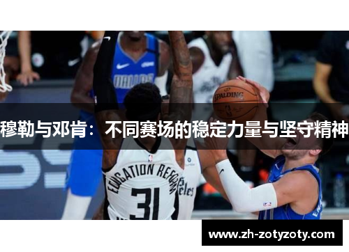 穆勒与邓肯：不同赛场的稳定力量与坚守精神