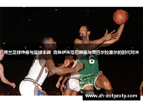 荷兰足球传奇与篮球丰碑  克鲁伊夫范巴斯滕与贾巴尔拉塞尔的时代对决
