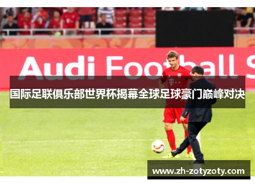 国际足联俱乐部世界杯揭幕全球足球豪门巅峰对决
