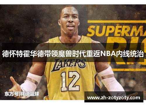 德怀特霍华德带领魔兽时代重返NBA内线统治