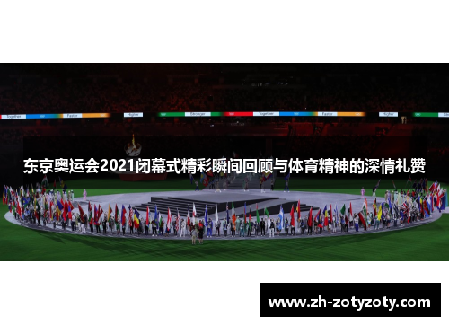 东京奥运会2021闭幕式精彩瞬间回顾与体育精神的深情礼赞